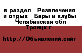  в раздел : Развлечения и отдых » Бары и клубы . Челябинская обл.,Троицк г.